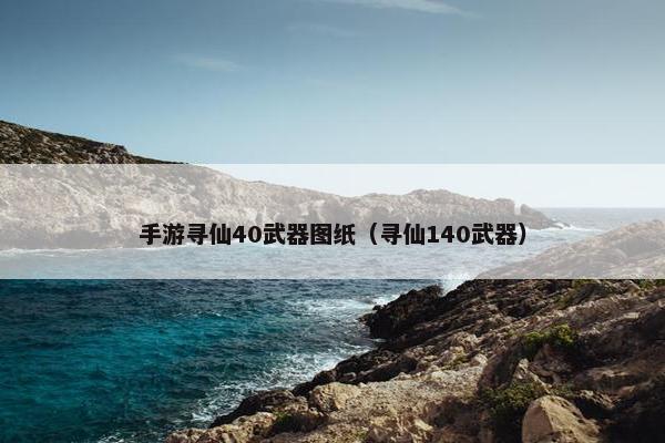 手游寻仙40武器图纸（寻仙140武器）