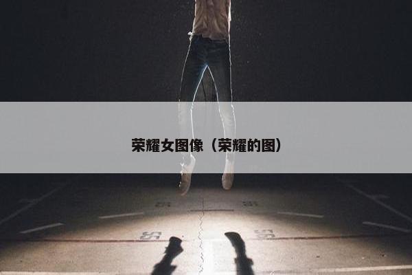 荣耀女图像（荣耀的图）