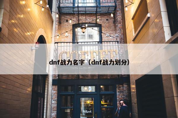 dnf战力名字（dnf战力划分）