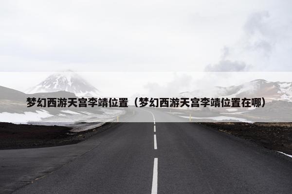 梦幻西游天宫李靖位置（梦幻西游天宫李靖位置在哪）