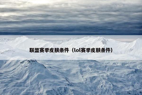 联盟赛季皮肤条件（lol赛季皮肤条件）