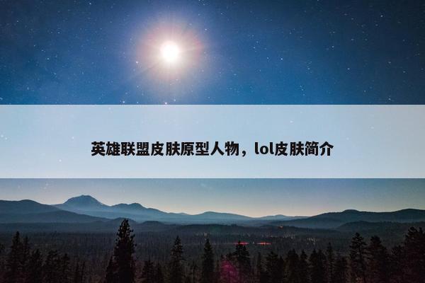 英雄联盟皮肤原型人物，lol皮肤简介