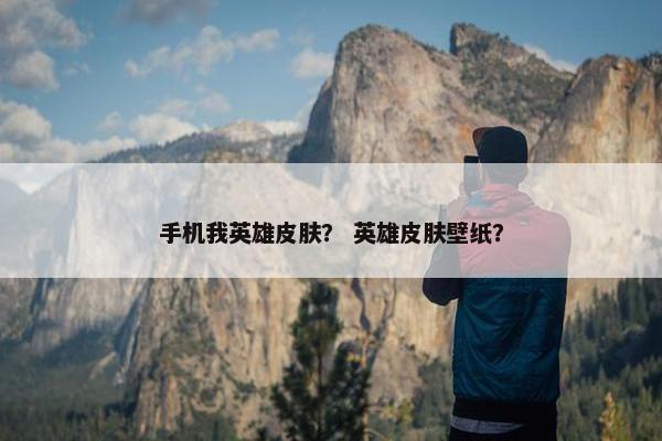 手机我英雄皮肤？ 英雄皮肤壁纸？