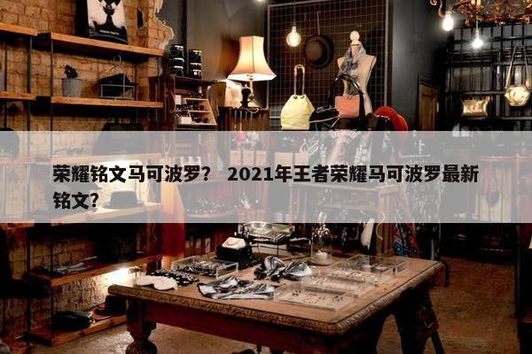 荣耀铭文马可波罗？ 2021年王者荣耀马可波罗最新铭文？