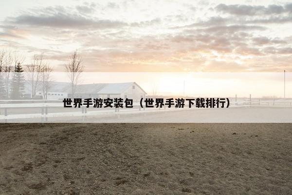 世界手游安装包（世界手游下载排行）