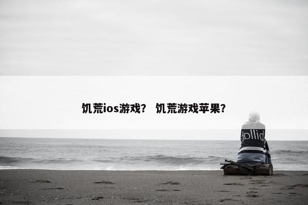 饥荒ios游戏？ 饥荒游戏苹果？