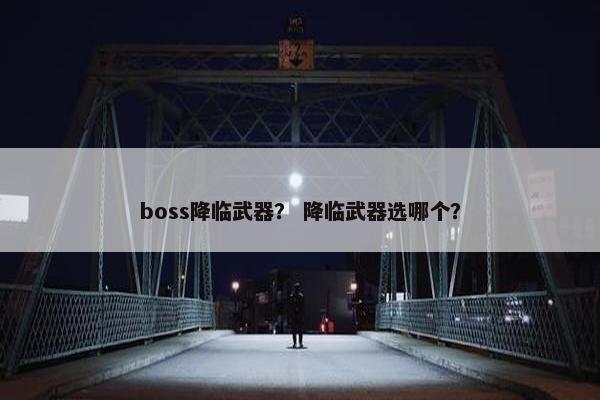 boss降临武器？ 降临武器选哪个？