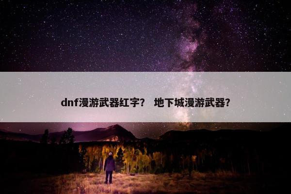 dnf漫游武器红字？ 地下城漫游武器？