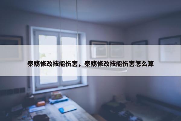 秦殇修改技能伤害，秦殇修改技能伤害怎么算