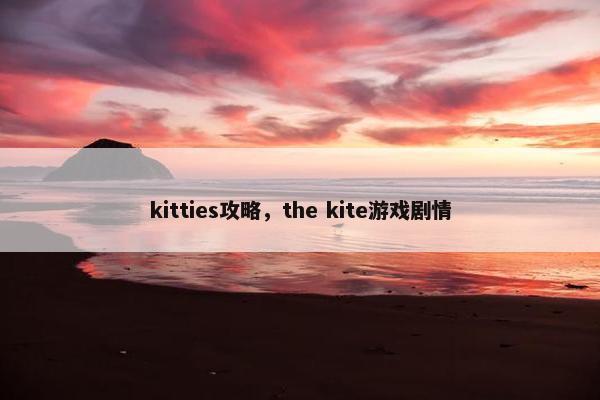 kitties攻略，the kite游戏剧情