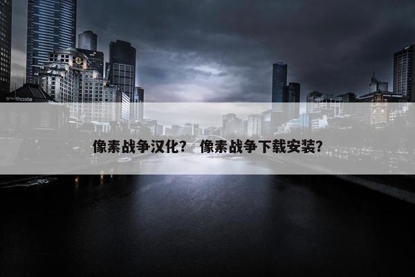 像素战争汉化？ 像素战争下载安装？