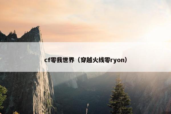 cf零我世界（穿越火线零ryon）
