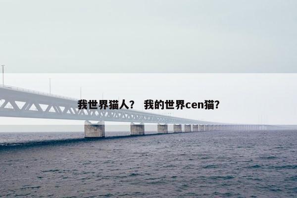 我世界猫人？ 我的世界cen猫？