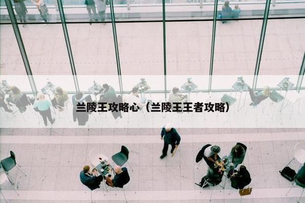兰陵王攻略心（兰陵王王者攻略）