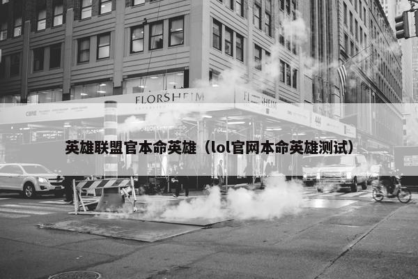 英雄联盟官本命英雄（lol官网本命英雄测试）