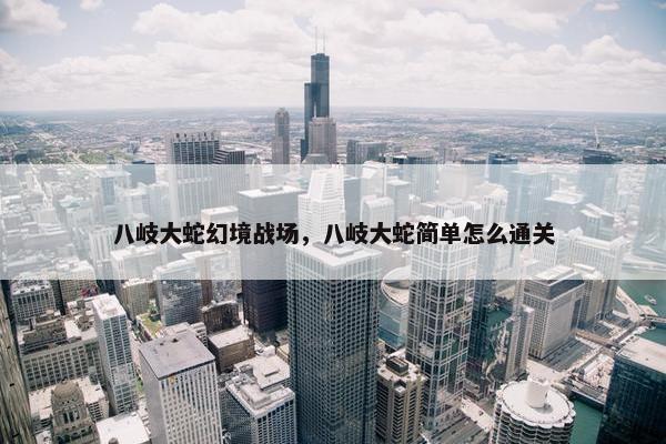 八岐大蛇幻境战场，八岐大蛇简单怎么通关