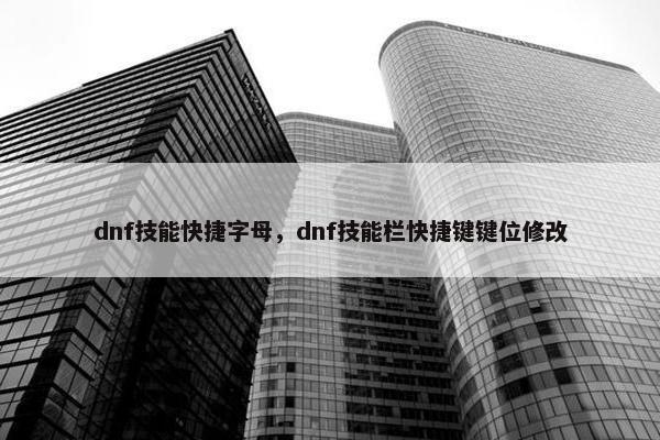dnf技能快捷字母，dnf技能栏快捷键键位修改