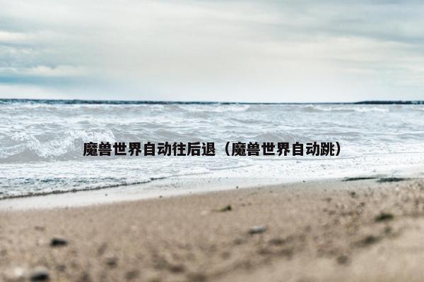 魔兽世界自动往后退（魔兽世界自动跳）