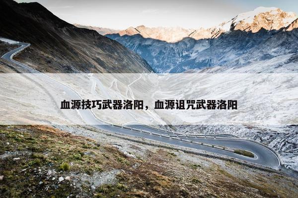 血源技巧武器洛阳，血源诅咒武器洛阳