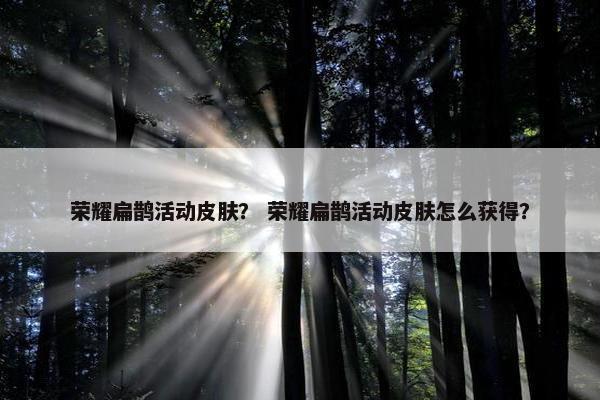 荣耀扁鹊活动皮肤？ 荣耀扁鹊活动皮肤怎么获得？