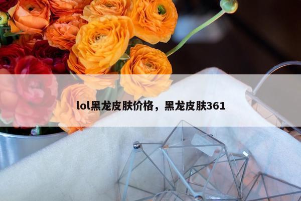 lol黑龙皮肤价格，黑龙皮肤361