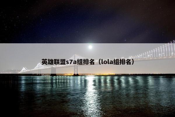 英雄联盟s7a组排名（lola组排名）