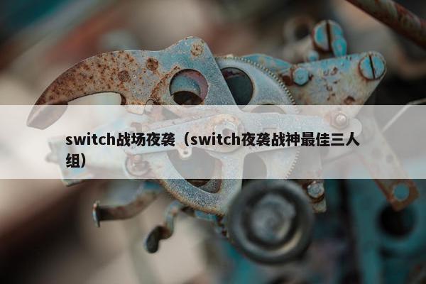 switch战场夜袭（switch夜袭战神最佳三人组）