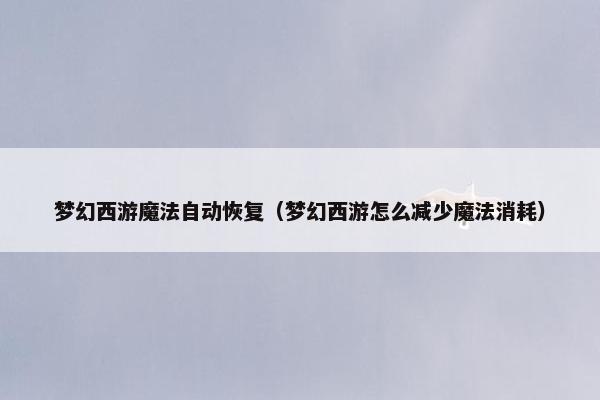 梦幻西游魔法自动恢复（梦幻西游怎么减少魔法消耗）
