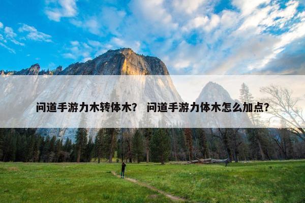 问道手游力木转体木？ 问道手游力体木怎么加点？