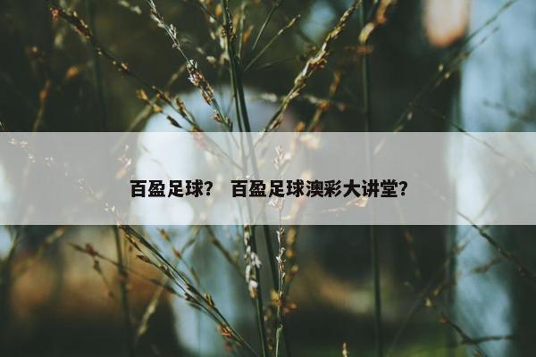百盈足球？ 百盈足球澳彩大讲堂？