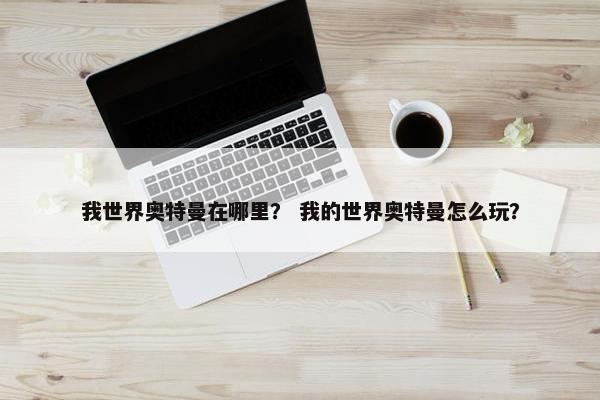 我世界奥特曼在哪里？ 我的世界奥特曼怎么玩？