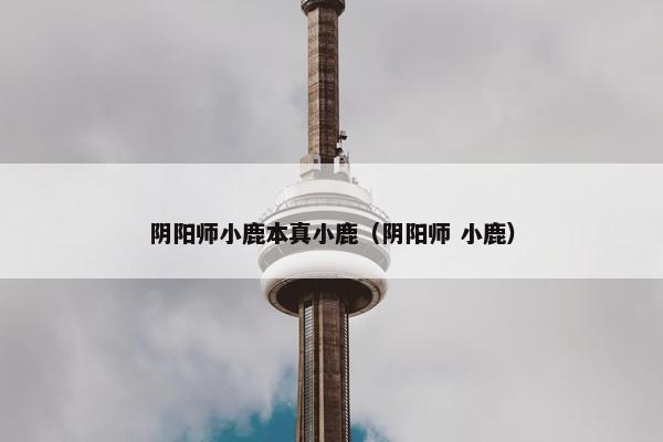 阴阳师小鹿本真小鹿（阴阳师 小鹿）