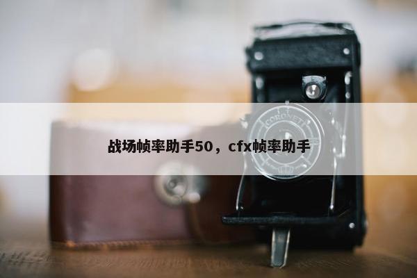 战场帧率助手50，cfx帧率助手