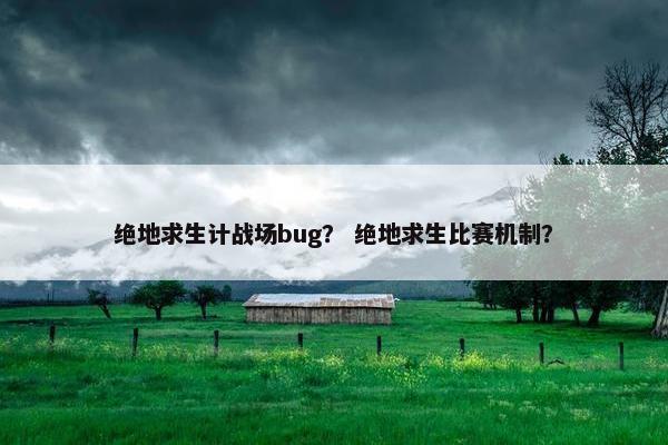 绝地求生计战场bug？ 绝地求生比赛机制？