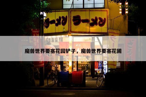 魔兽世界要塞花园铲子，魔兽世界要塞花圃