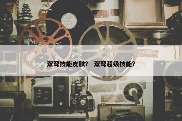 双弩技能皮肤？ 双弩超级技能？