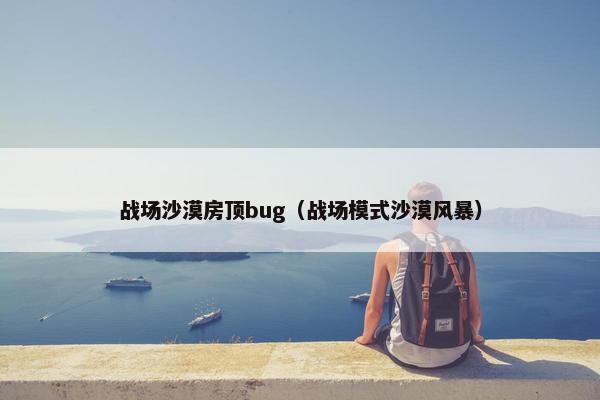 战场沙漠房顶bug（战场模式沙漠风暴）