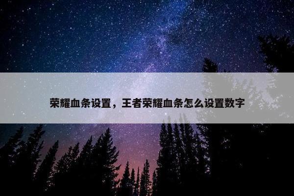 荣耀血条设置，王者荣耀血条怎么设置数字