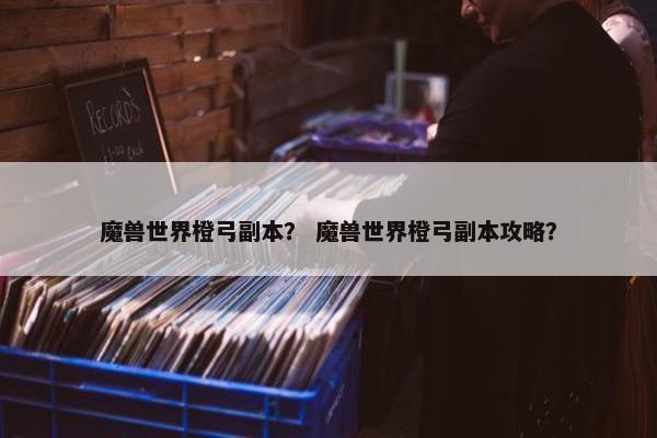 魔兽世界橙弓副本？ 魔兽世界橙弓副本攻略？