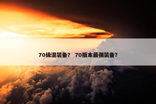70级混装备？ 70版本最强装备？