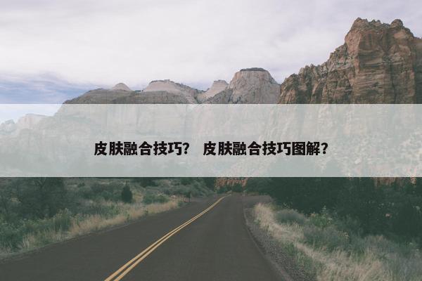 皮肤融合技巧？ 皮肤融合技巧图解？