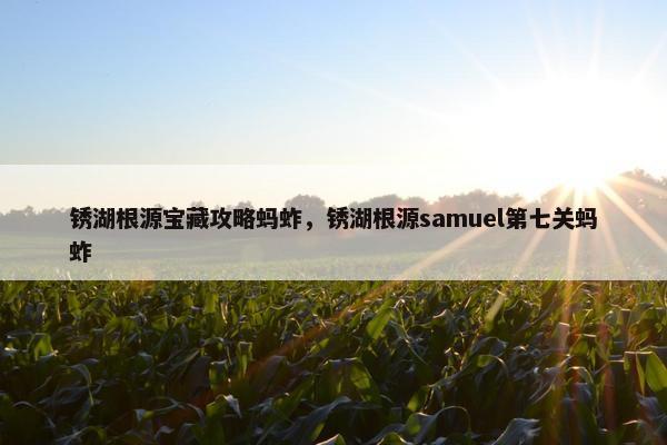 锈湖根源宝藏攻略蚂蚱，锈湖根源samuel第七关蚂蚱