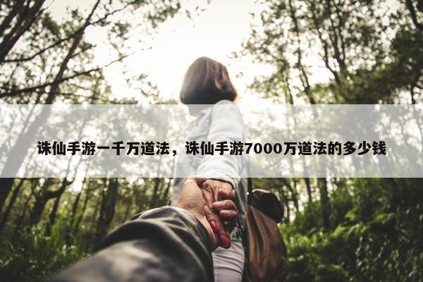 诛仙手游一千万道法，诛仙手游7000万道法的多少钱
