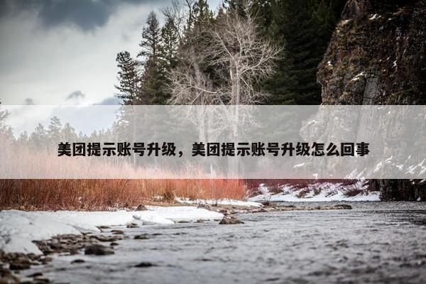 美团提示账号升级，美团提示账号升级怎么回事