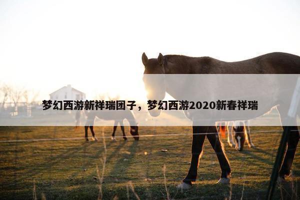 梦幻西游新祥瑞团子，梦幻西游2020新春祥瑞