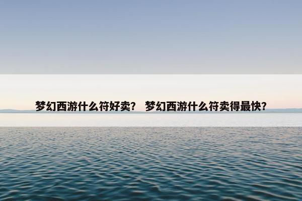 梦幻西游什么符好卖？ 梦幻西游什么符卖得最快？