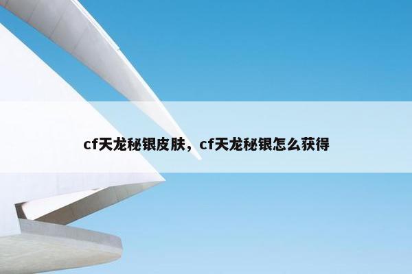 cf天龙秘银皮肤，cf天龙秘银怎么获得