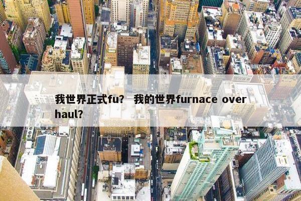 我世界正式fu？ 我的世界furnace overhaul？