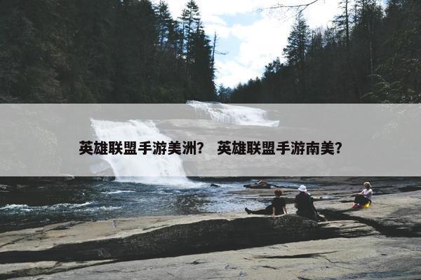 英雄联盟手游美洲？ 英雄联盟手游南美？