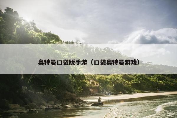 奥特曼口袋版手游（口袋奥特曼游戏）